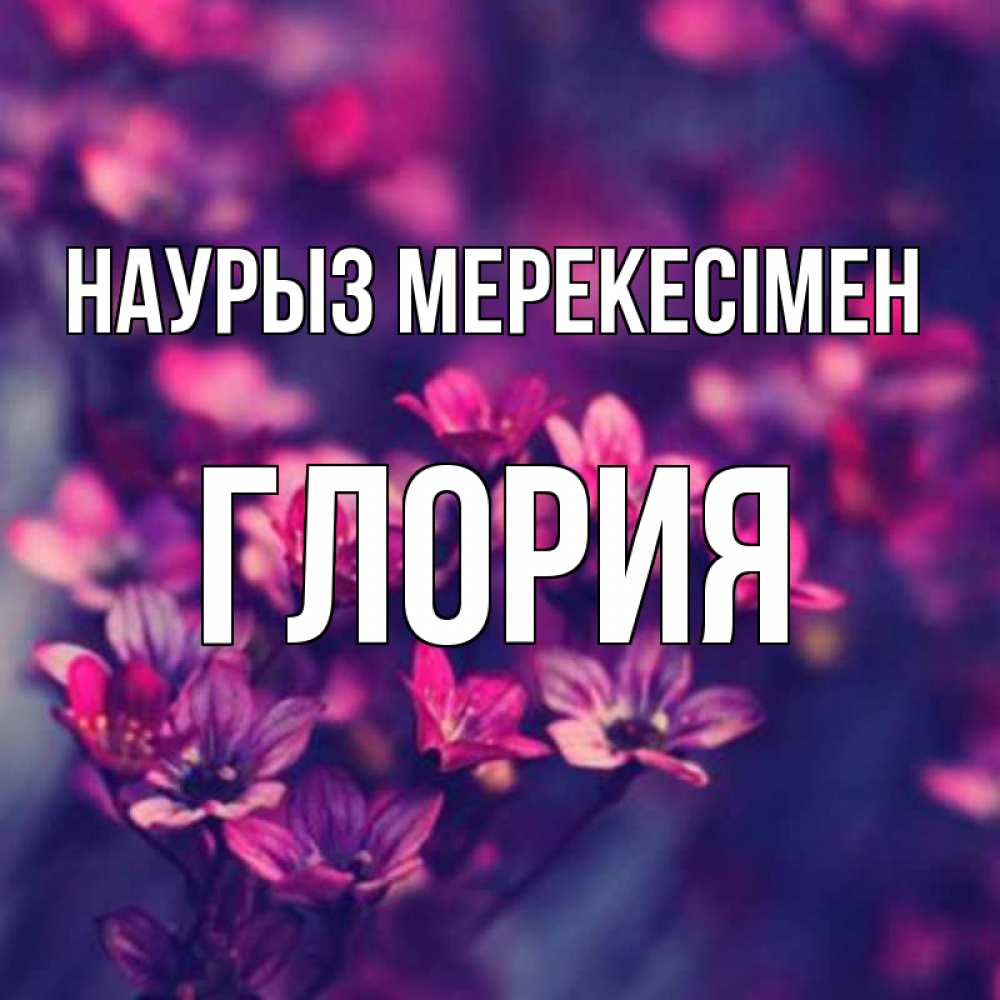 Күн сайын ашық хат с именем, Глория Наурыз мерекесімен небольшие цветы 1 Онлайн тегін жүктеп алу тілектері бар керемет карта 
