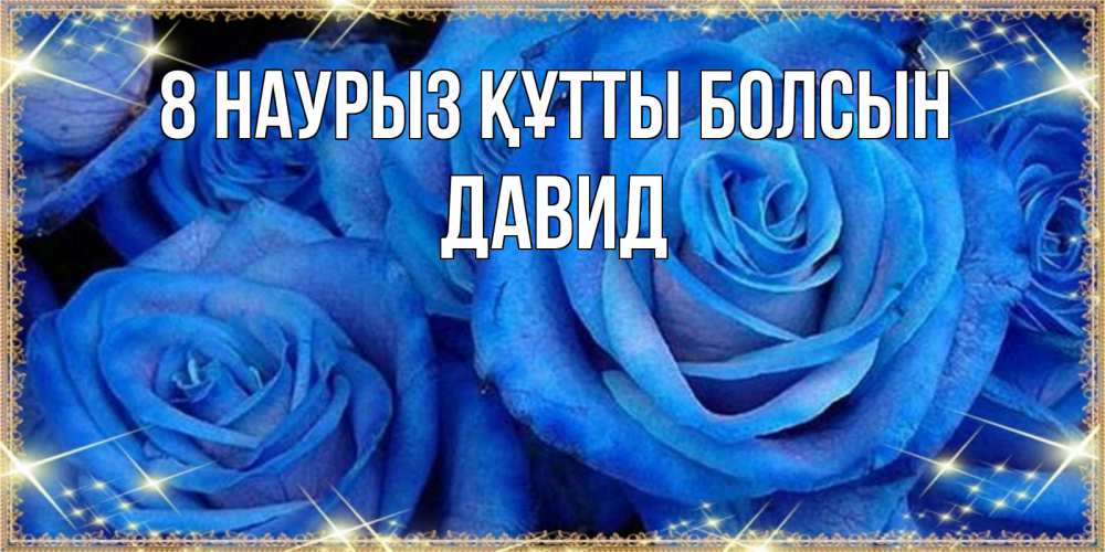 Күн сайын ашық хат с именем, Давид 8 наурыз құтты болсын как поздравить женщину на 8 марта. Конечно же нужно подарить ей открытку с нашего сайта Онлайн тегін жүктеп алу тілектері бар керемет карта 