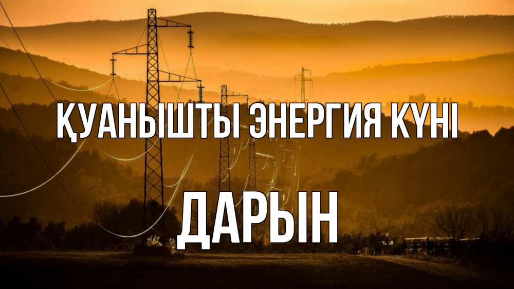 Күн сайын ашық хат с именем, Дарын Қуанышты энергия күні ЛЭП провода горы закат Онлайн тегін жүктеп алу тілектері бар керемет карта 