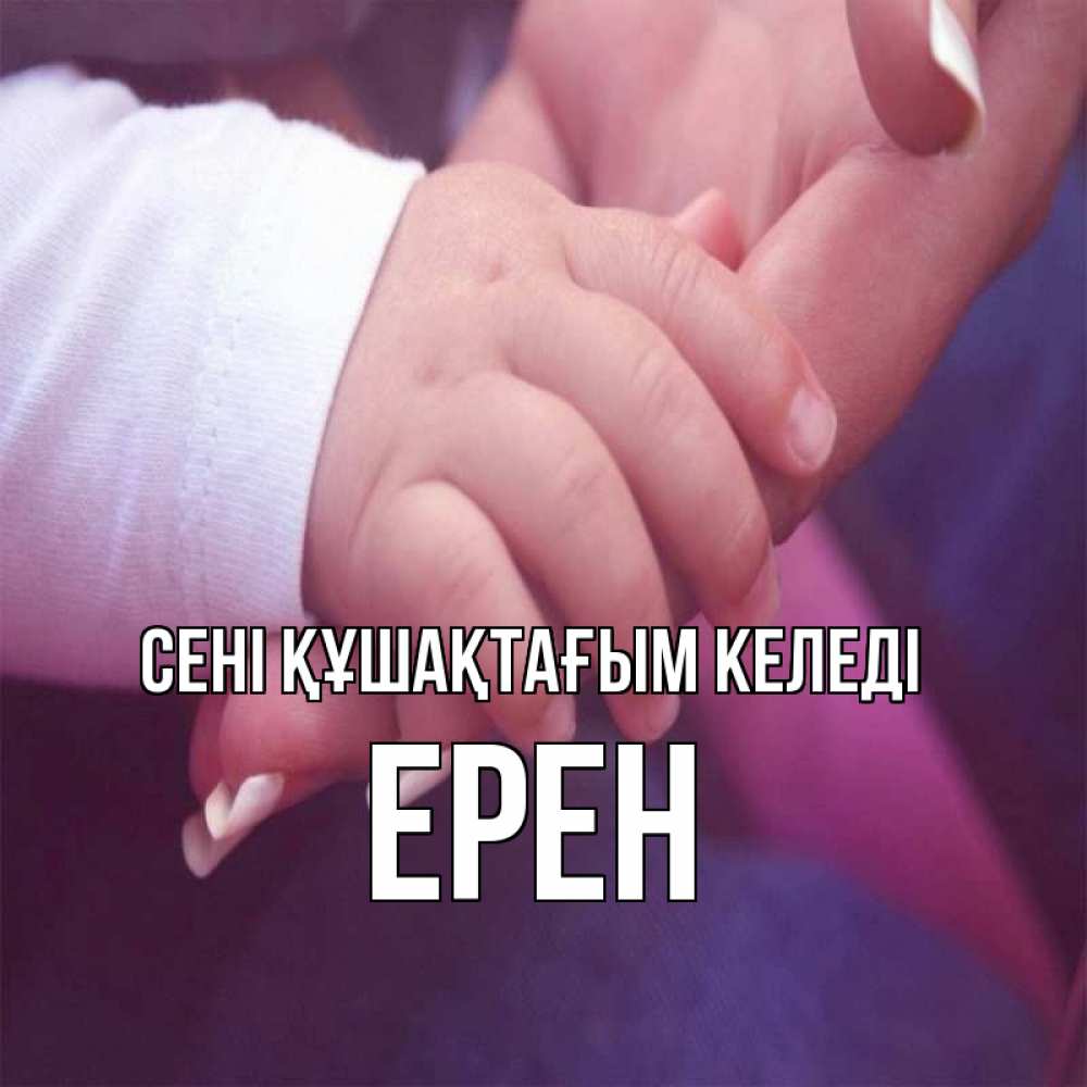 Күн сайын ашық хат с именем, Ерен сені құшақтағым келеді мама с ребенком Онлайн тегін жүктеп алу тілектері бар керемет карта 