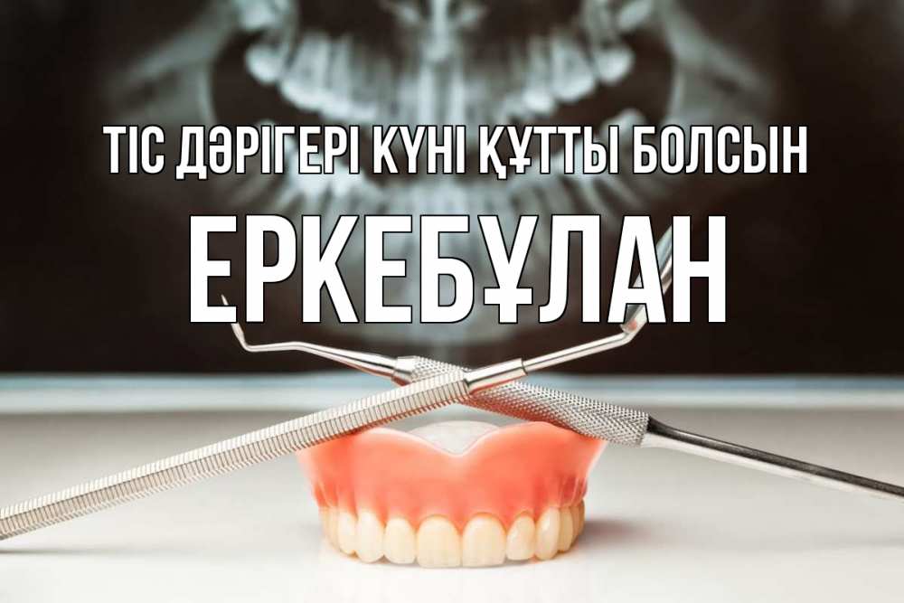 Күн сайын ашық хат с именем, Еркебұлан Тіс дәрігері күні құтты болсын с днем стоматолога Онлайн тегін жүктеп алу тілектері бар керемет карта 