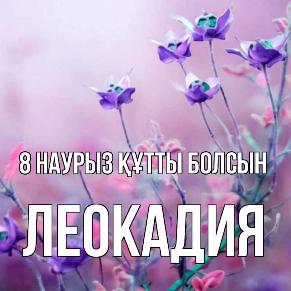Күн сайын ашық хат с именем, Леокадия 8 наурыз құтты болсын международный женский день 2 Онлайн тегін жүктеп алу тілектері бар керемет карта 
