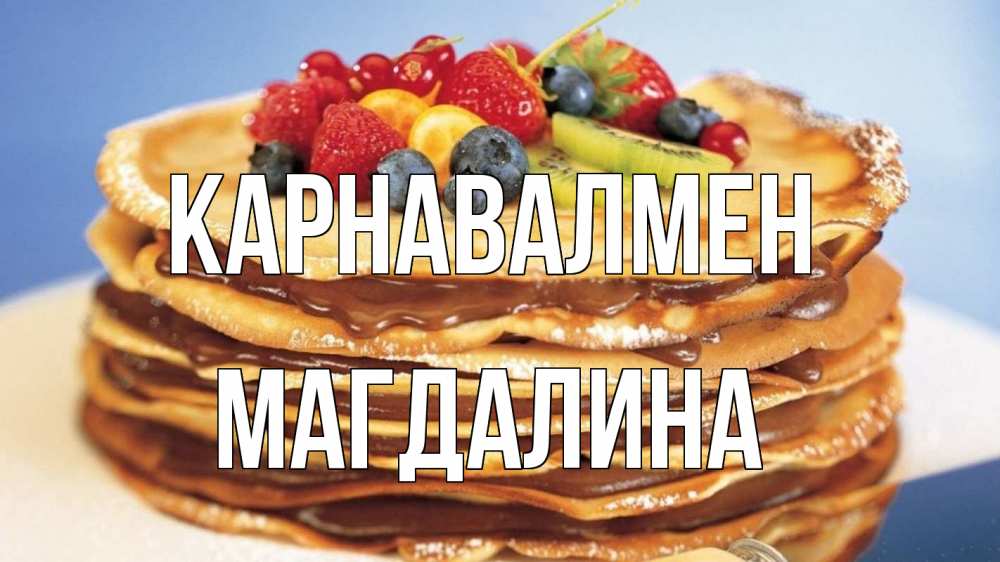 Күн сайын ашық хат с именем, Магдалина Карнавалмен торт, блины, ягоды Онлайн тегін жүктеп алу тілектері бар керемет карта 