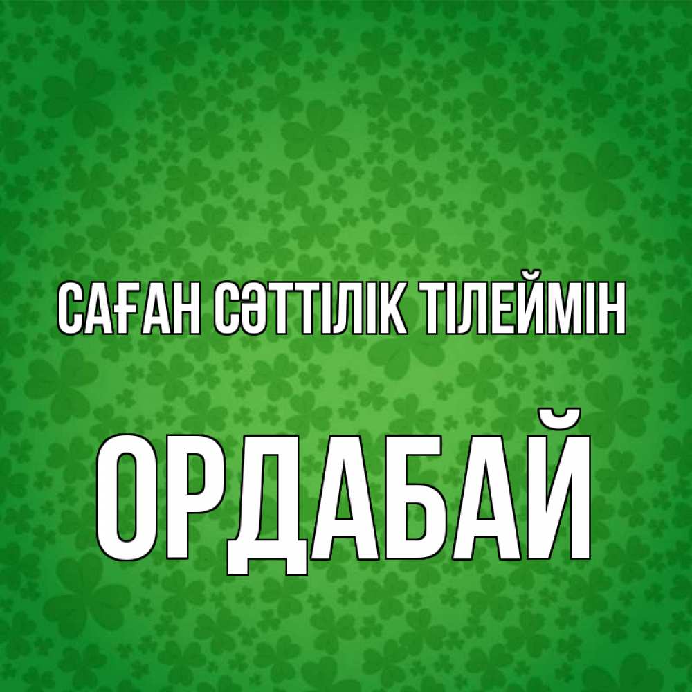 Күн сайын ашық хат с именем, ОРДАБАЙ Саған сәттілік тілеймін много листочков на удачу Онлайн тегін жүктеп алу тілектері бар керемет карта 