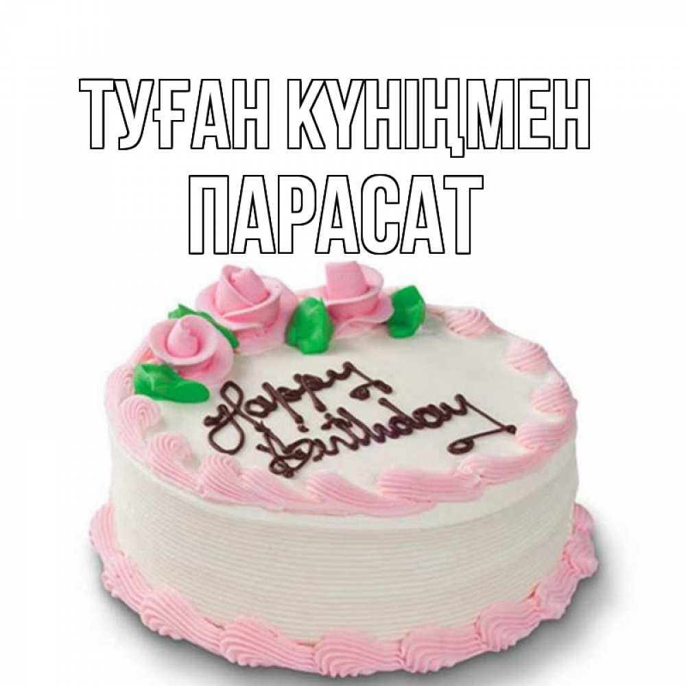 Күн сайын ашық хат с именем, ПАРАСАТ Туған күніңмен Розы Онлайн тегін жүктеп алу тілектері бар керемет карта 