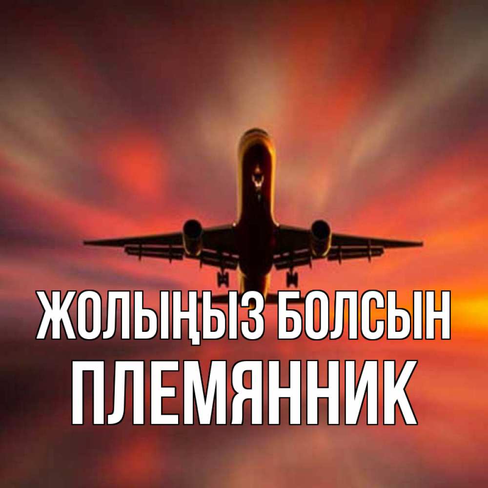 Күн сайын ашық хат с именем, Племянник Жолыңыз болсын самолет набирает высоту Онлайн тегін жүктеп алу тілектері бар керемет карта 