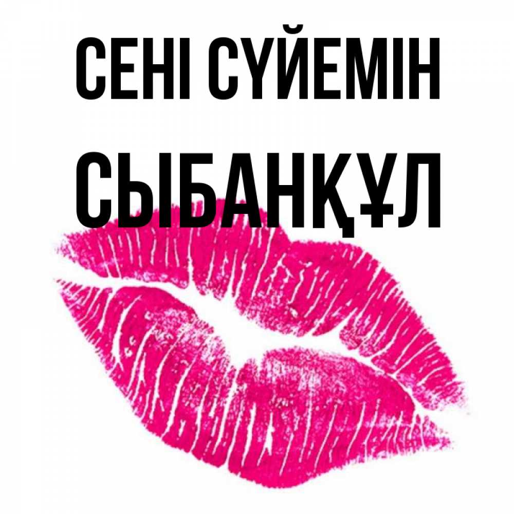 Күн сайын ашық хат с именем, СЫБАНҚҰЛ Сені сүйемін след от помады Онлайн тегін жүктеп алу тілектері бар керемет карта 