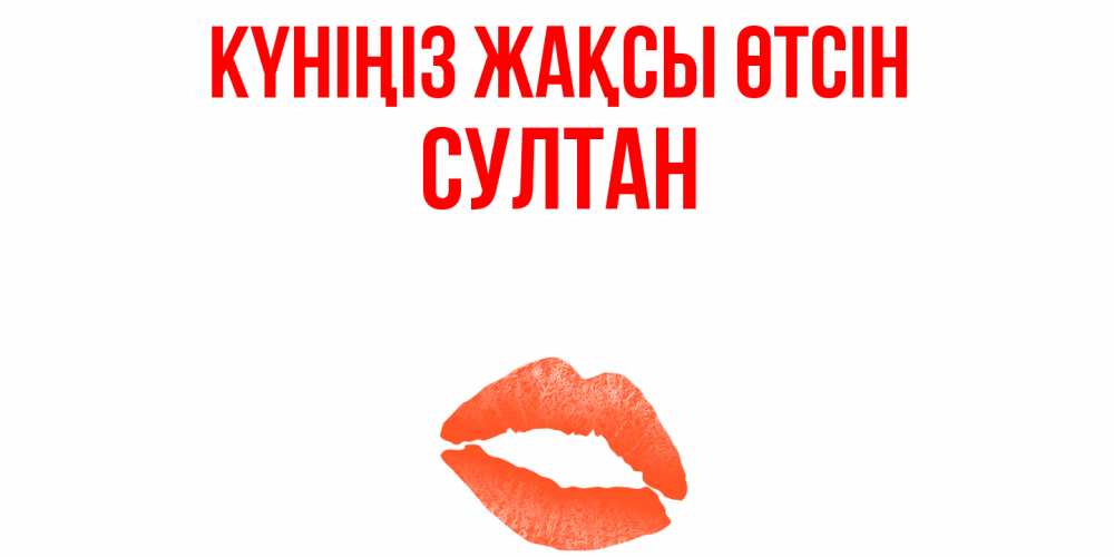 Күн сайын ашық хат с именем, Султан Күніңіз жақсы өтсін удачного дня с поцелуем Онлайн тегін жүктеп алу тілектері бар керемет карта 