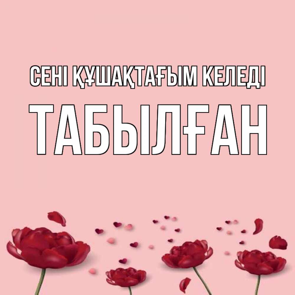 Күн сайын ашық хат с именем, ТАБЫЛҒАН сені құшақтағым келеді бесплатно Онлайн тегін жүктеп алу тілектері бар керемет карта 