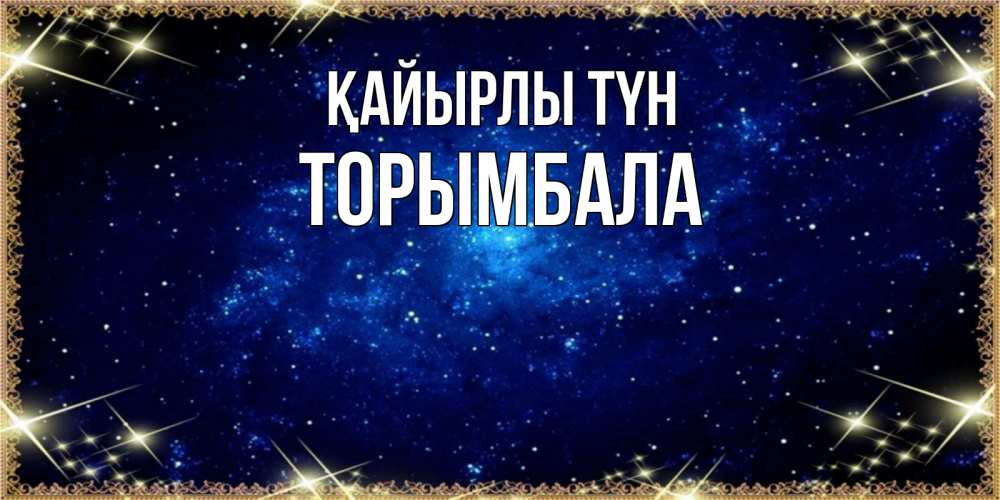 Күн сайын ашық хат с именем, ТОРЫМБАЛА Қайырлы түн открытки перед сном Онлайн тегін жүктеп алу тілектері бар керемет карта 