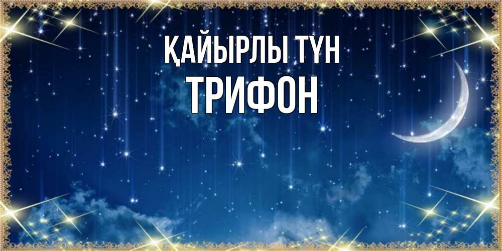 Күн сайын ашық хат с именем, Трифон Қайырлы түн звездопад и месяц на открытках ко сну Онлайн тегін жүктеп алу тілектері бар керемет карта 