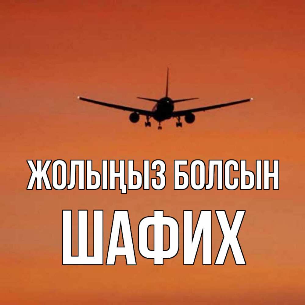 Күн сайын ашық хат с именем, ШАФИХ Жолыңыз болсын силуэт самолета Онлайн тегін жүктеп алу тілектері бар керемет карта 