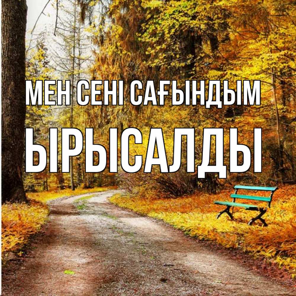 Күн сайын ашық хат с именем, ЫРЫСАЛДЫ Мен сені сағындым зеленая лавочка и осенний лес Онлайн тегін жүктеп алу тілектері бар керемет карта 