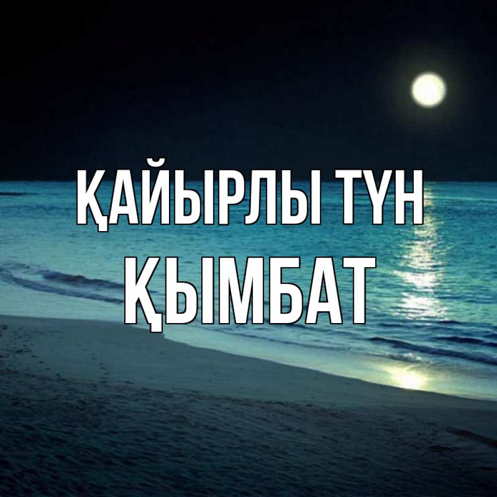 Күн сайын ашық хат с именем, ҚЫМБАТ Қайырлы түн нежное море ночью Онлайн тегін жүктеп алу тілектері бар керемет карта 