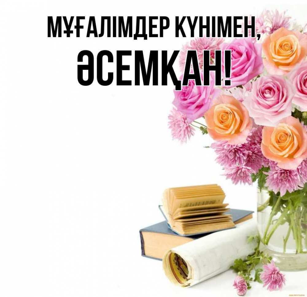 Күн сайын ашық хат с именем, ӘСЕМҚАН Мұғалімдер күнімен цветы Онлайн тегін жүктеп алу тілектері бар керемет карта 