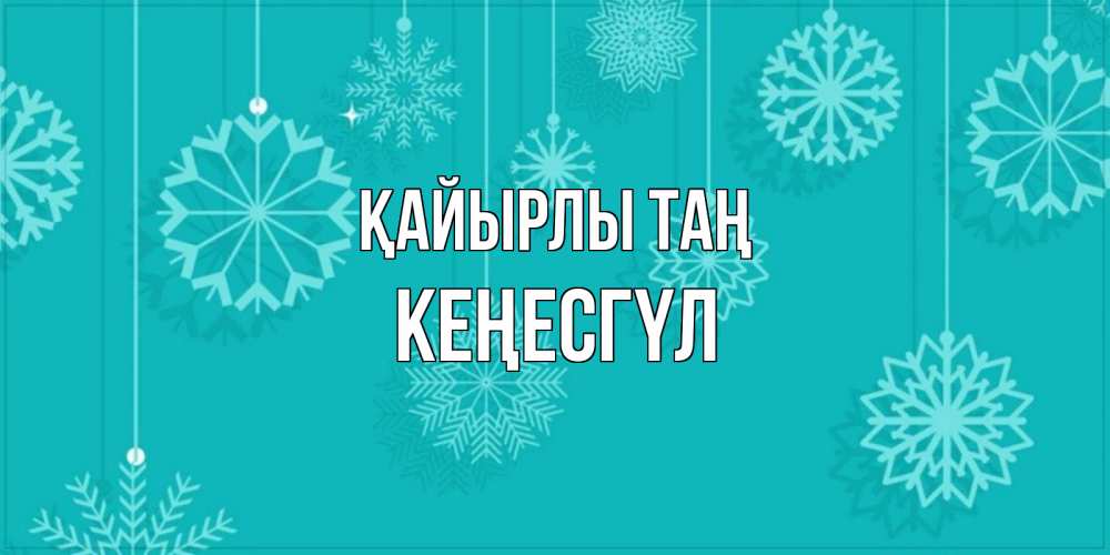 Күн сайын ашық хат с именем, КЕҢЕСГҮЛ Қайырлы таң открытка со снежинками Онлайн тегін жүктеп алу тілектері бар керемет карта 