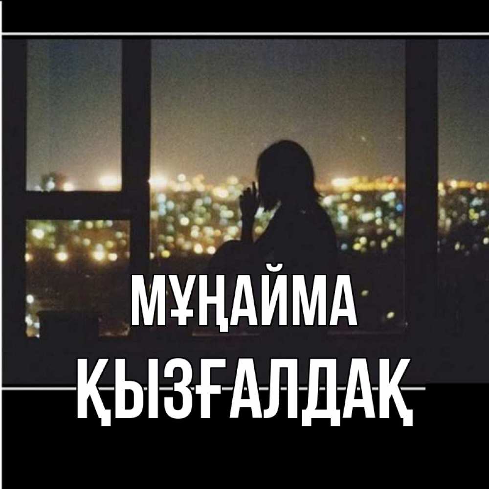 Күн сайын ашық хат с именем, ҚЫЗҒАЛДАҚ Мұңайма смотрит на ночной город Онлайн тегін жүктеп алу тілектері бар керемет карта 