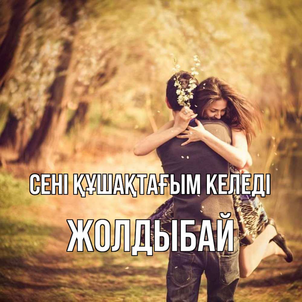 Күн сайын ашық хат с именем, Жолдыбай сені құшақтағым келеді Лес осенний Онлайн тегін жүктеп алу тілектері бар керемет карта 