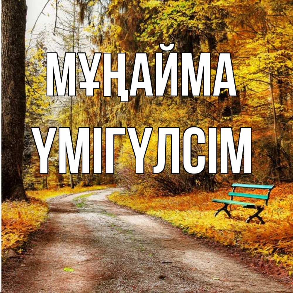 Күн сайын ашық хат с именем, ҮМІГҮЛСІМ Мұңайма зеленая лавочка Онлайн тегін жүктеп алу тілектері бар керемет карта 