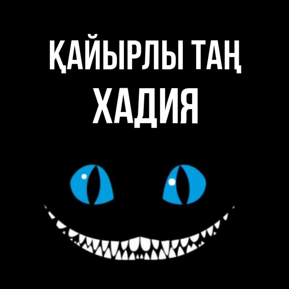Күн сайын ашық хат с именем, ХАДИЯ Қайырлы таң голубые глаза и зубки Онлайн тегін жүктеп алу тілектері бар керемет карта 