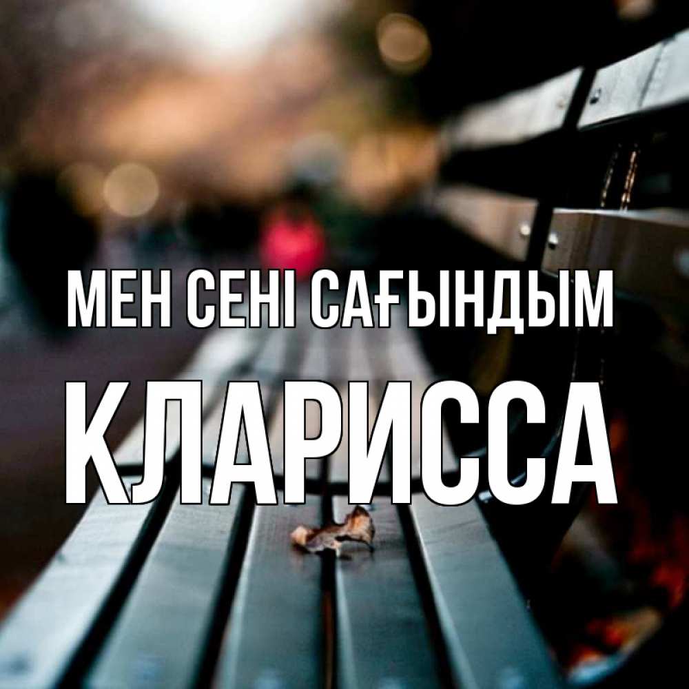 Күн сайын ашық хат с именем, Кларисса Мен сені сағындым приходи скорее Онлайн тегін жүктеп алу тілектері бар керемет карта 
