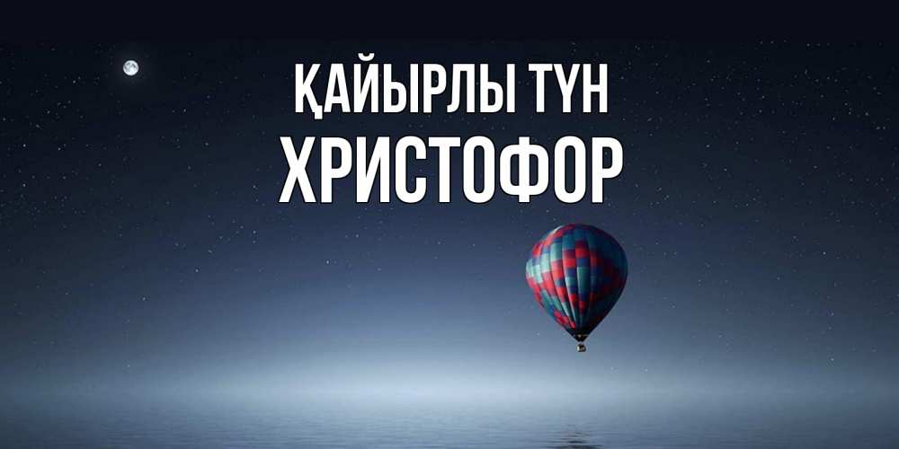 Күн сайын ашық хат с именем, Христофор Қайырлы түн ночная открытка Онлайн тегін жүктеп алу тілектері бар керемет карта 