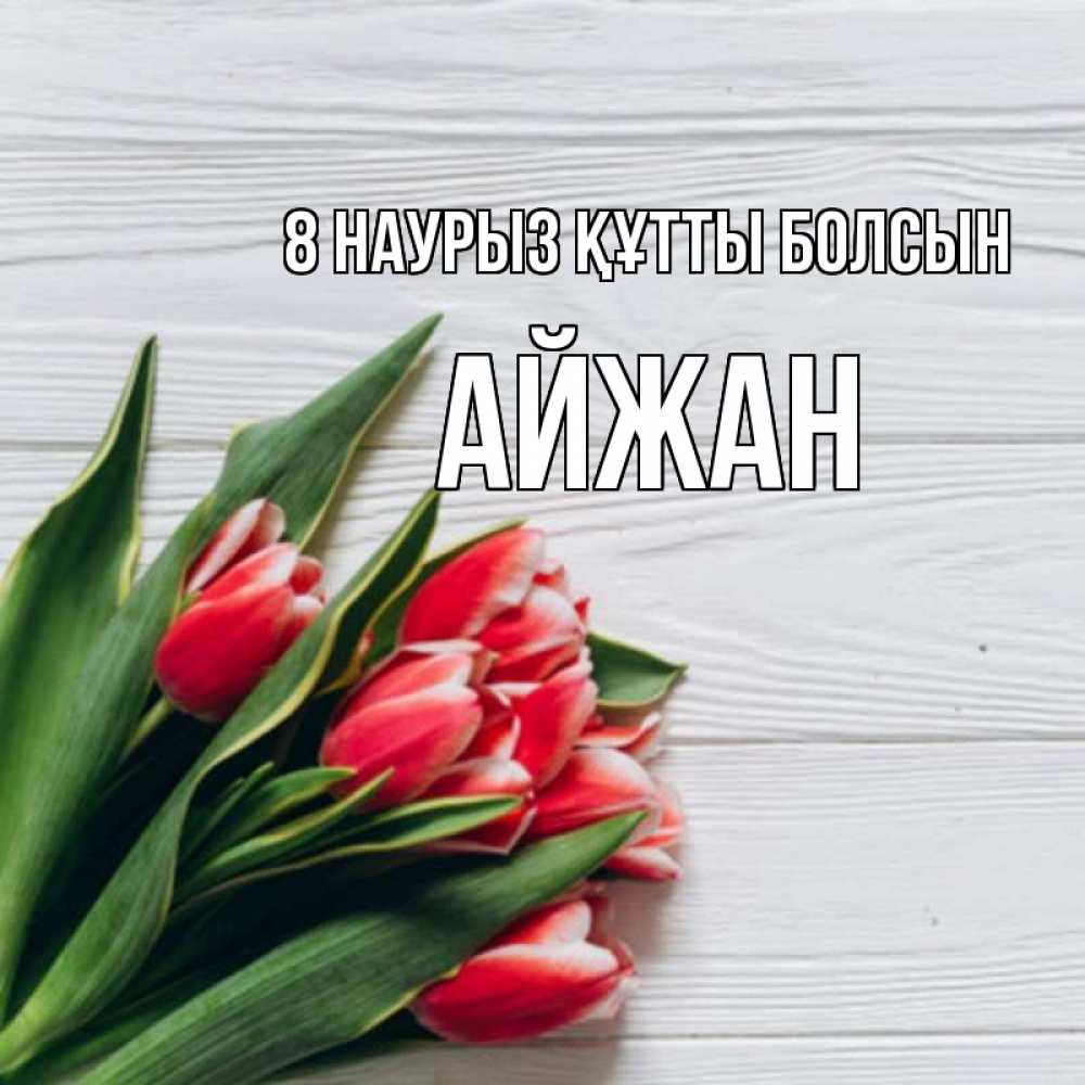 Күн сайын ашық хат с именем, АЙЖАН 8 наурыз құтты болсын весна 2 Онлайн тегін жүктеп алу тілектері бар керемет карта 