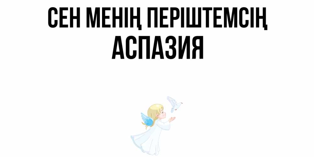 Күн сайын ашық хат с именем, АСПАЗИЯ Сен менің періштемсің ангел, голубь Онлайн тегін жүктеп алу тілектері бар керемет карта 