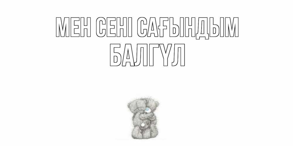 Күн сайын ашық хат с именем, БАЛГҮЛ Мен сені сағындым мишки Онлайн тегін жүктеп алу тілектері бар керемет карта 