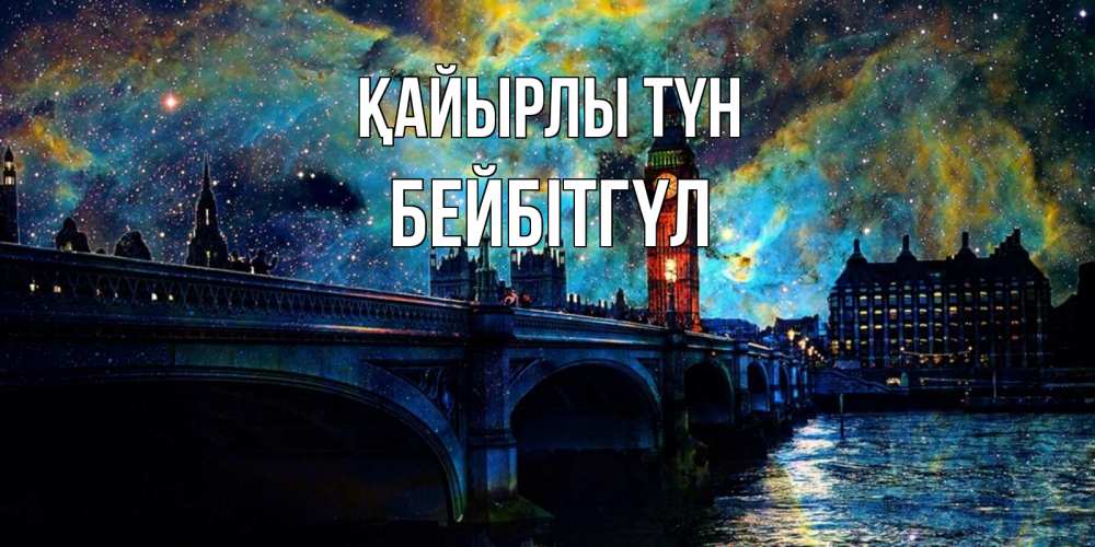 Күн сайын ашық хат с именем, БЕЙБІТГҮЛ Қайырлы түн биг бен Онлайн тегін жүктеп алу тілектері бар керемет карта 