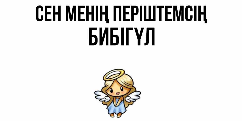 Күн сайын ашық хат с именем, БИБІГҮЛ Сен менің періштемсің ангел Онлайн тегін жүктеп алу тілектері бар керемет карта 