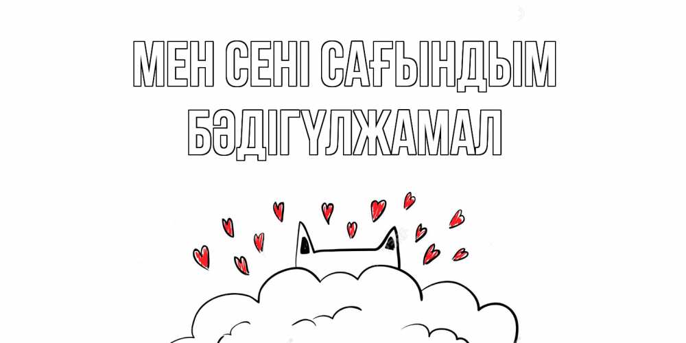 Күн сайын ашық хат с именем, БӘДІГҮЛЖАМАЛ Мен сені сағындым котик скучает по тебе очень с сердечками Онлайн тегін жүктеп алу тілектері бар керемет карта 