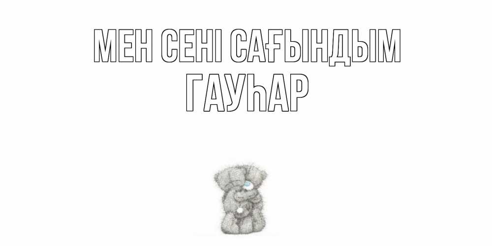 Күн сайын ашық хат с именем, Гауһар Мен сені сағындым мишки Онлайн тегін жүктеп алу тілектері бар керемет карта 