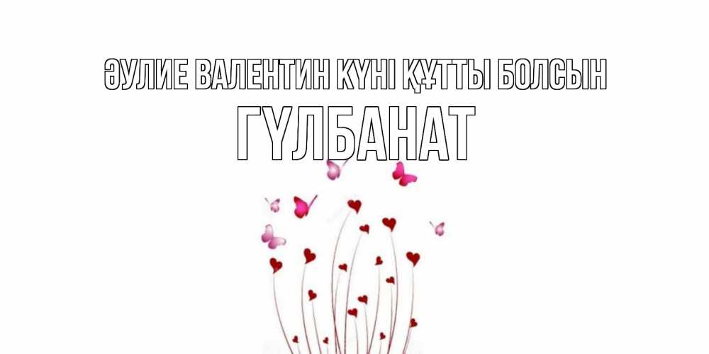 Күн сайын ашық хат с именем, ГҮЛБАНАТ Әулие Валентин күні құтты болсын валентинку подписать онлайн на день всех влюбленных Онлайн тегін жүктеп алу тілектері бар керемет карта 