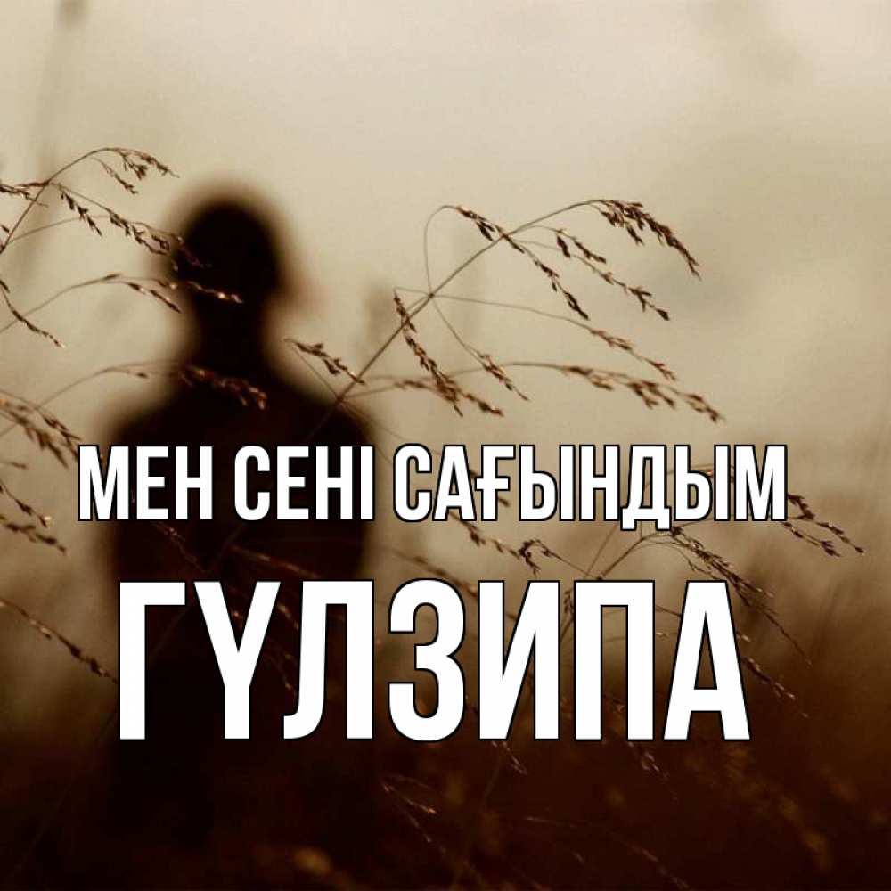 Күн сайын ашық хат с именем, ГҮЛЗИПА Мен сені сағындым силуэт девушки Онлайн тегін жүктеп алу тілектері бар керемет карта 