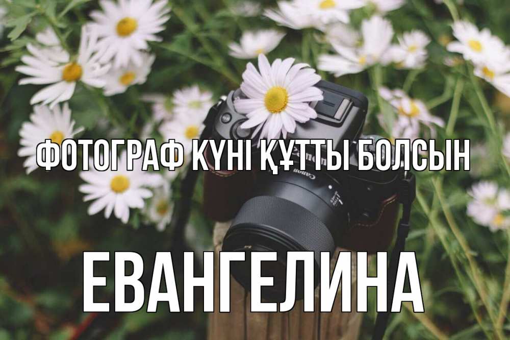 Күн сайын ашық хат с именем, Евангелина Фотограф күні құтты болсын с днем фотографа Онлайн тегін жүктеп алу тілектері бар керемет карта 