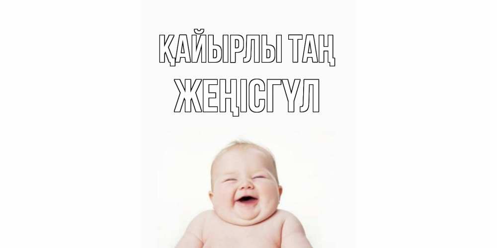 Күн сайын ашық хат с именем, ЖЕҢІСГҮЛ Қайырлы таң малыш с улыбкой Онлайн тегін жүктеп алу тілектері бар керемет карта 