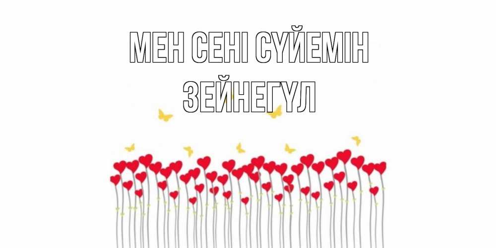 Күн сайын ашық хат с именем, ЗЕЙНЕГҮЛ Мен сені сүйемін бабочки,сердечки Онлайн тегін жүктеп алу тілектері бар керемет карта 