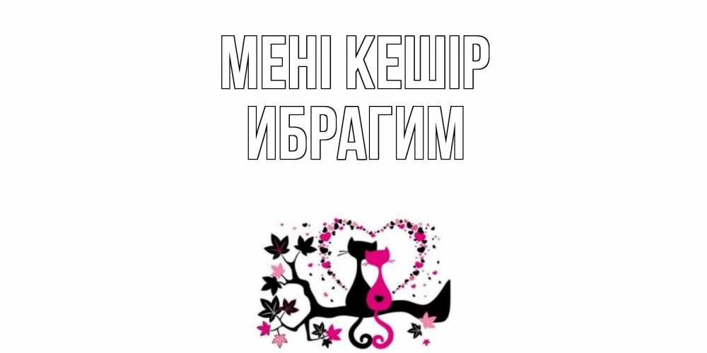 Күн сайын ашық хат с именем, Ибрагим Мені кешір коты Онлайн тегін жүктеп алу тілектері бар керемет карта 