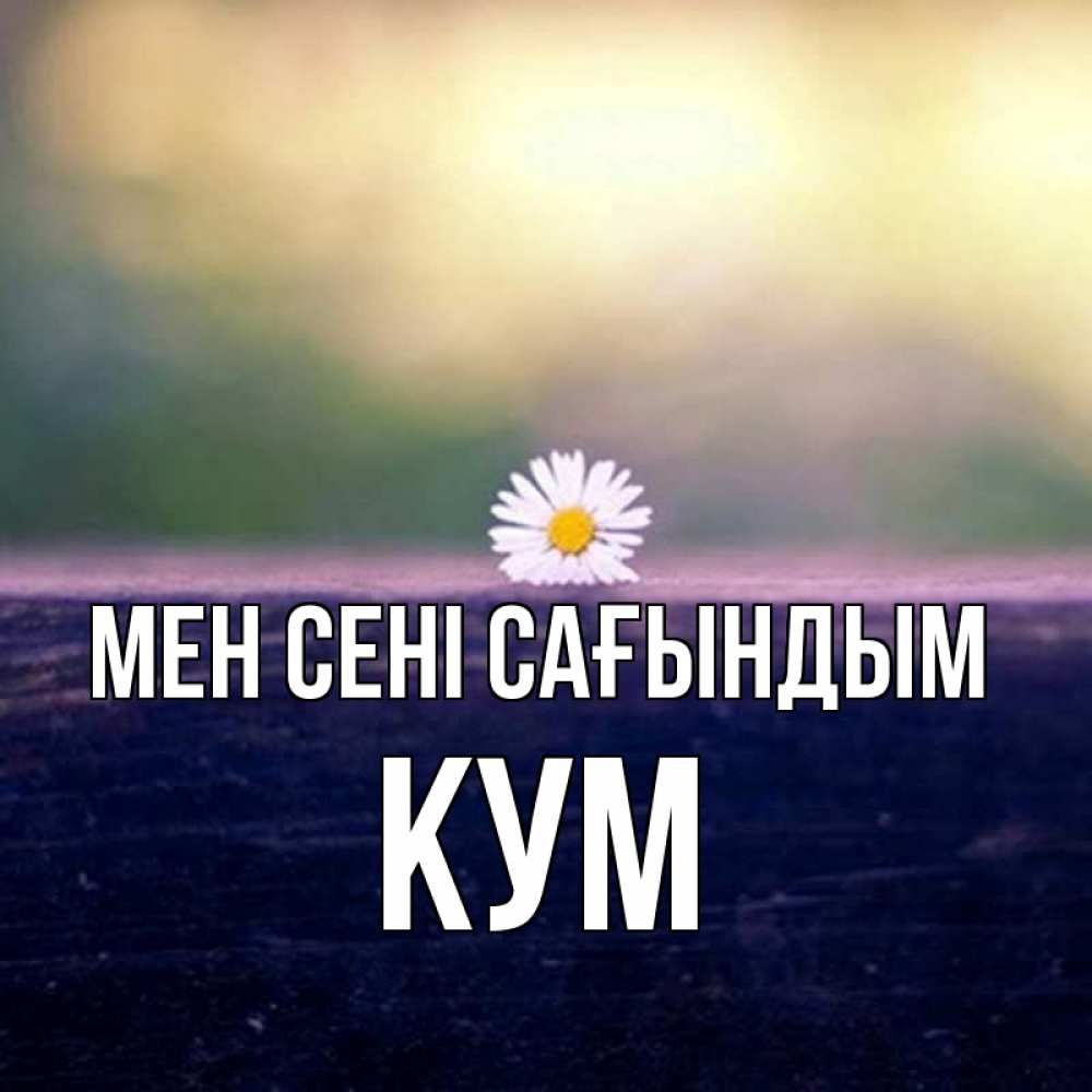 Күн сайын ашық хат с именем, Кум Мен сені сағындым приходи в гости Онлайн тегін жүктеп алу тілектері бар керемет карта 