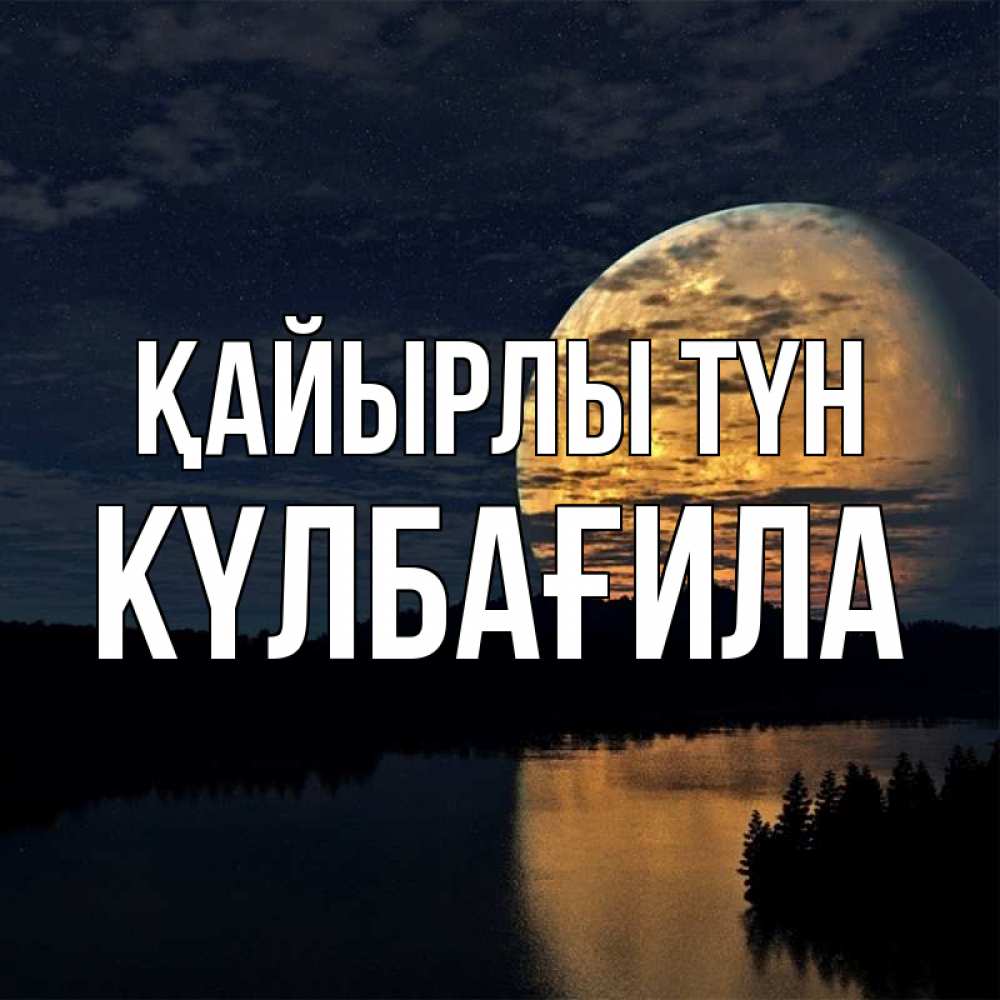 Күн сайын ашық хат с именем, КҮЛБАҒИЛА Қайырлы түн речка Онлайн тегін жүктеп алу тілектері бар керемет карта 