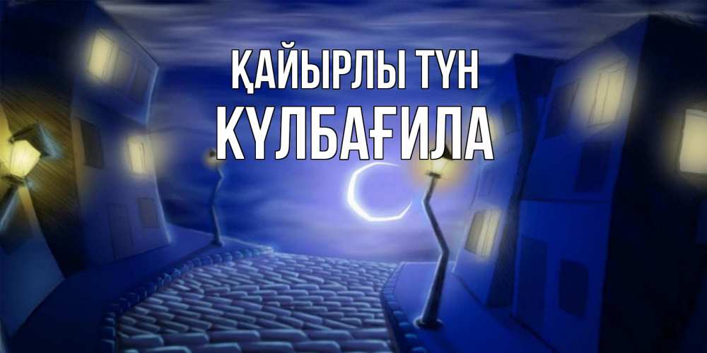 Күн сайын ашық хат с именем, КҮЛБАҒИЛА Қайырлы түн сладких снов ночному городу Онлайн тегін жүктеп алу тілектері бар керемет карта 
