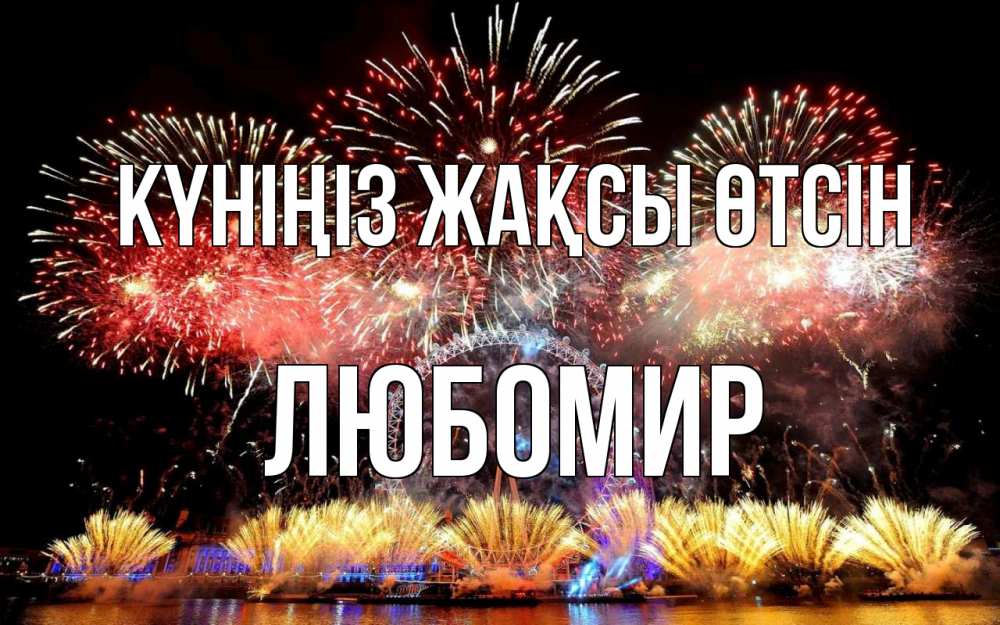 Күн сайын ашық хат с именем, Любомир Күніңіз жақсы өтсін Фейрверг 2 Онлайн тегін жүктеп алу тілектері бар керемет карта 