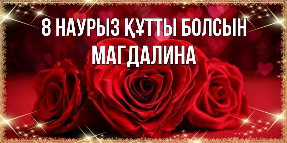 Күн сайын ашық хат с именем, Магдалина 8 наурыз құтты болсын три красные розы Онлайн тегін жүктеп алу тілектері бар керемет карта 