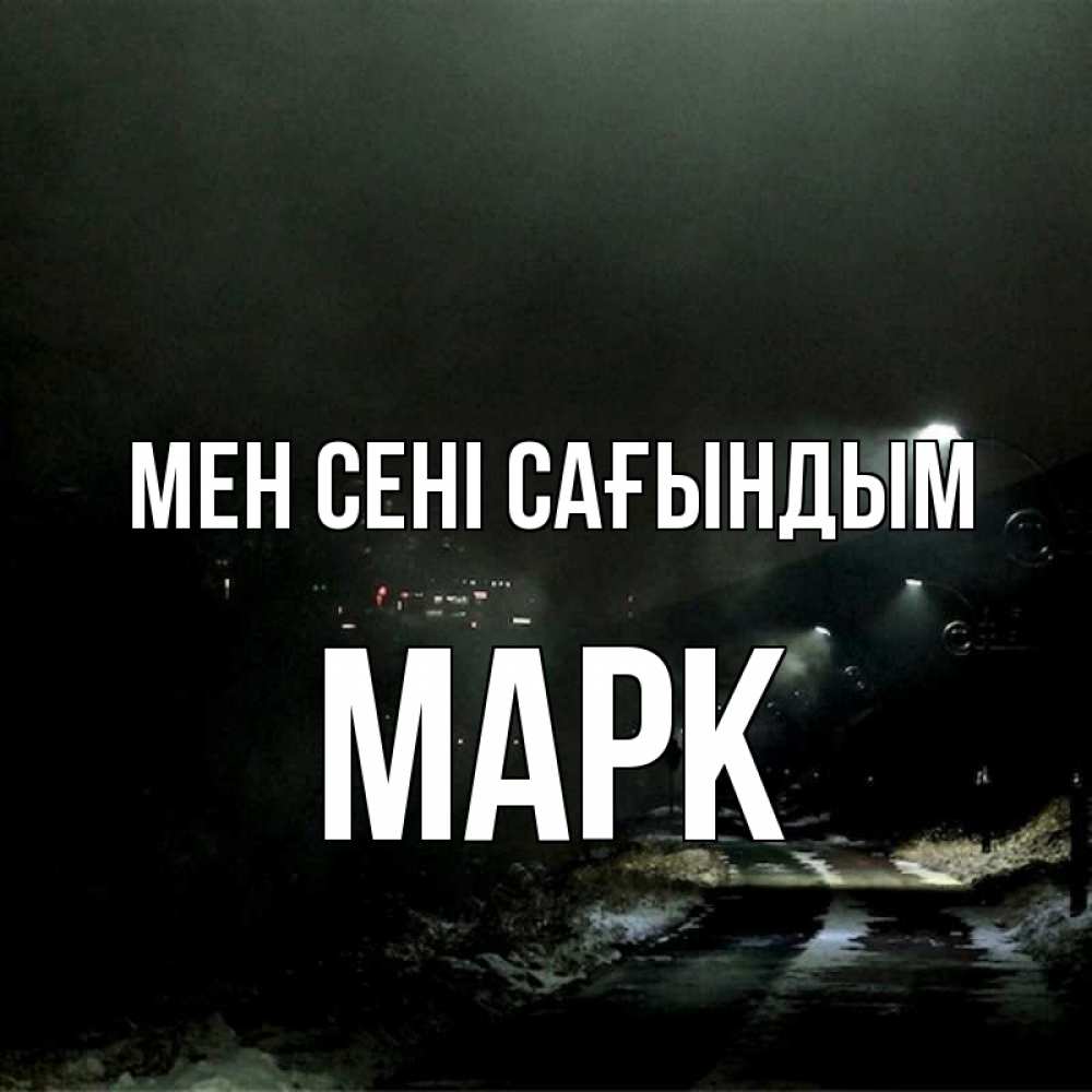 Күн сайын ашық хат с именем, Марк Мен сені сағындым окраина города Онлайн тегін жүктеп алу тілектері бар керемет карта 