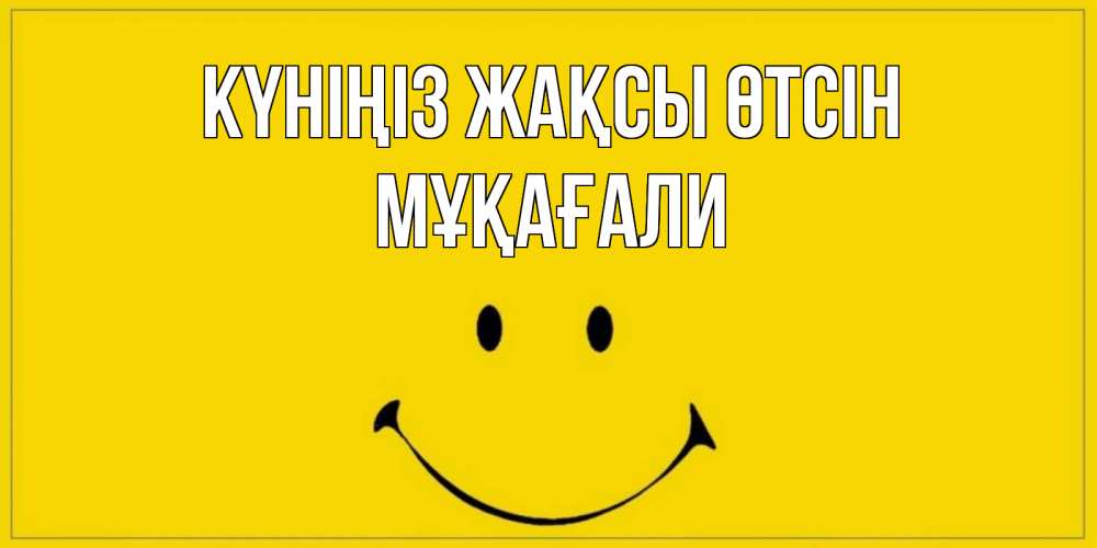 Күн сайын ашық хат с именем, МҰҚАҒАЛИ Күніңіз жақсы өтсін улыбка Онлайн тегін жүктеп алу тілектері бар керемет карта 
