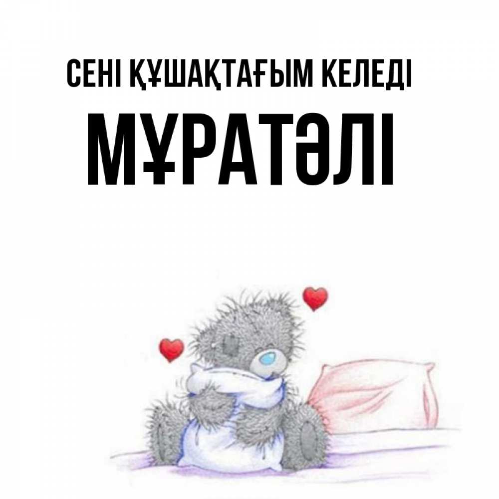 Күн сайын ашық хат с именем, Мұратәлі сені құшақтағым келеді сердечки мишка Тедди и кроватка Онлайн тегін жүктеп алу тілектері бар керемет карта 