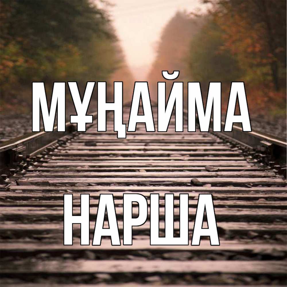 Күн сайын ашық хат с именем, НАРША Мұңайма лес и железная дорога Онлайн тегін жүктеп алу тілектері бар керемет карта 