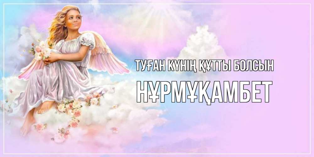 Күн сайын ашық хат с именем, НҰРМҰҚАМБЕТ Туған күнің құтты болсын ангел, девушка, небо в розовом, облака Онлайн тегін жүктеп алу тілектері бар керемет карта 