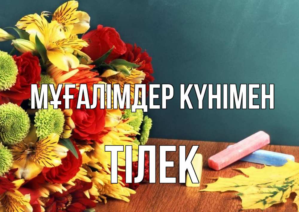 Күн сайын ашық хат с именем, ТІЛЕК Мұғалімдер күнімен цветы, мел Онлайн тегін жүктеп алу тілектері бар керемет карта 